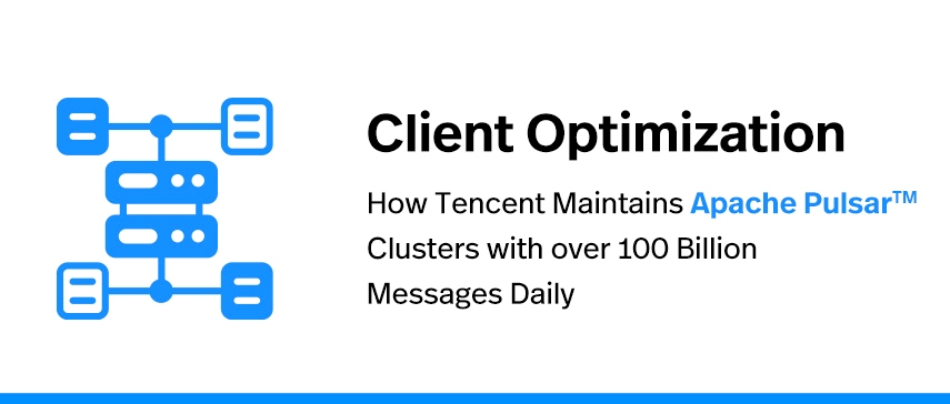 Client Optimization: How Tencent Maintains Apache Pulsar Clusters with over 100 Billion Messages Daily