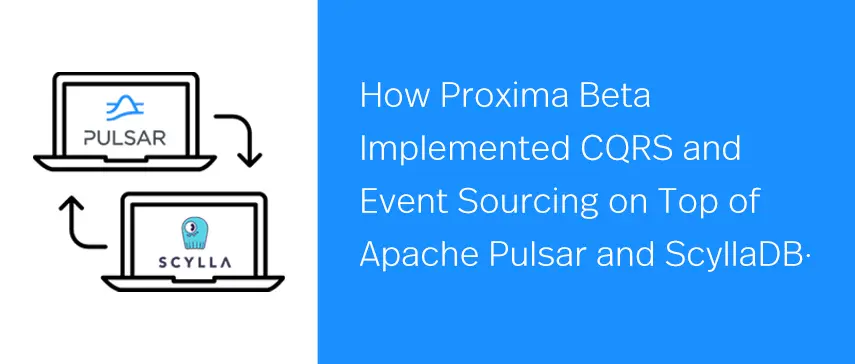 How Proxima Beta Implemented CQRS and Event Sourcing on Top of Apache Pulsar and ScyllaDB